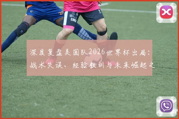 深度复盘美国队2026世界杯出局:战术失误、经验教训与未来崛起之路