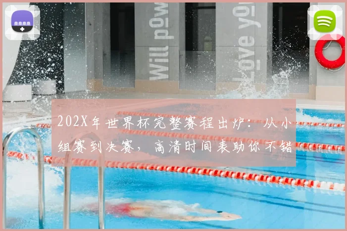 202X年世界杯完整赛程出炉:从小组赛到决赛,高清时间表助你不错过任何精彩对决