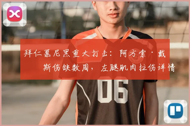 拜仁慕尼黑重大打击：阿方索·戴维斯伤缺数周，左腿肌肉拉伤详情