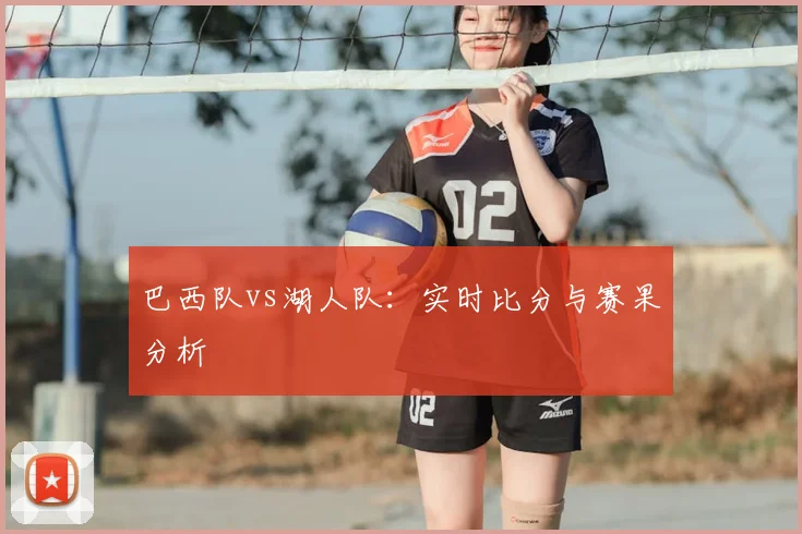 巴西队vs湖人队:实时比分与赛果分析