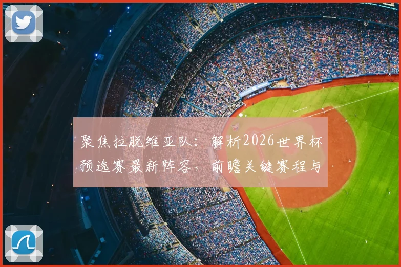 聚焦拉脱维亚队:解析2026世界杯预选赛最新阵容,前瞻关键赛程与球队前景