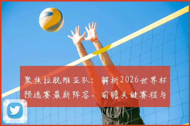 聚焦拉脱维亚队:解析2026世界杯预选赛最新阵容,前瞻关键赛程与球队前景