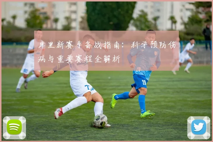 库里新赛季备战指南:科学预防伤病与重要赛程全解析