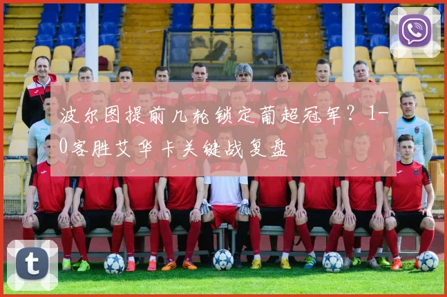波尔图提前几轮锁定葡超冠军?1-0客胜艾华卡关键战复盘