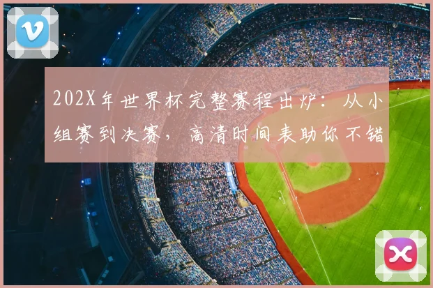 202X年世界杯完整赛程出炉:从小组赛到决赛,高清时间表助你不错过任何精彩对决
