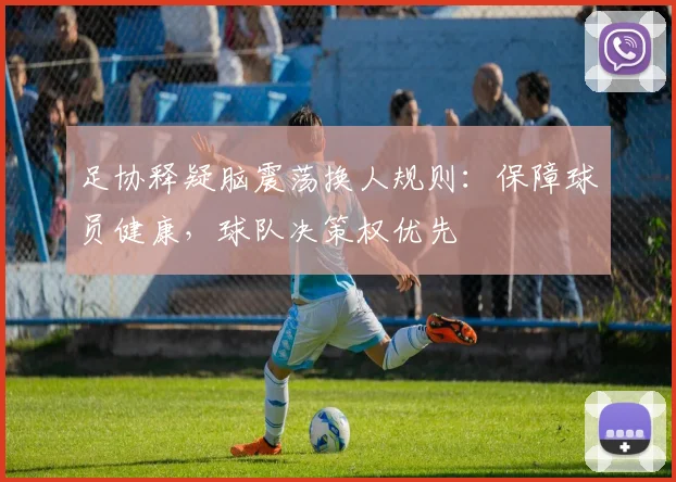 足协释疑脑震荡换人规则：保障球员健康，球队决策权优先