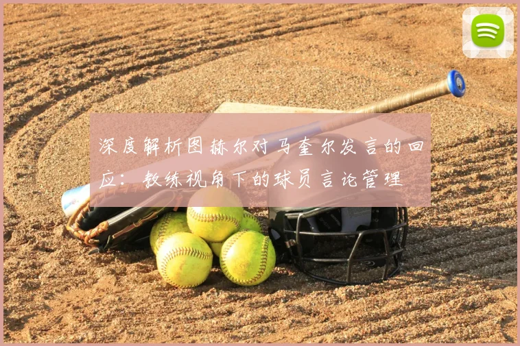 深度解析图赫尔对马奎尔发言的回应:教练视角下的球员言论管理