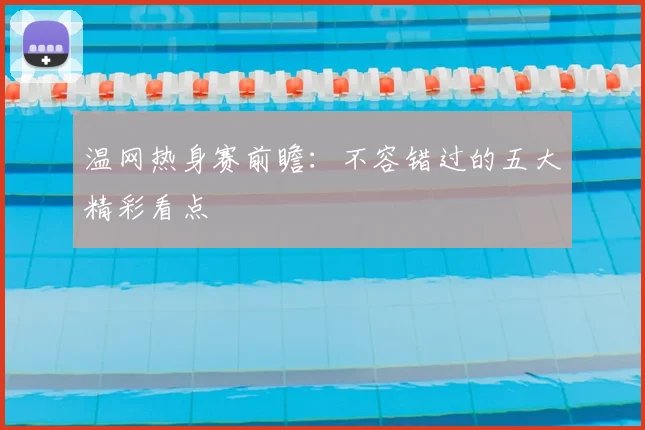 温网热身赛前瞻:不容错过的五大精彩看点