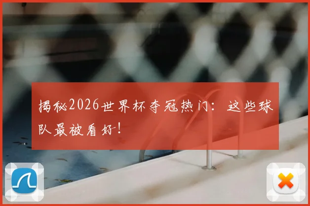 揭秘2026世界杯夺冠热门:这些球队最被看好!