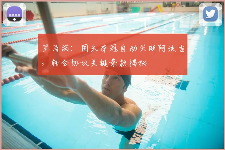 罗马诺：国米夺冠自动买断阿坎吉，转会协议关键条款揭秘