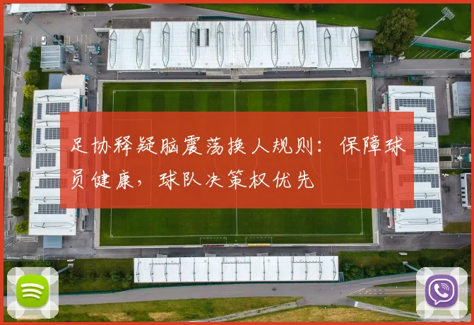 足协释疑脑震荡换人规则：保障球员健康，球队决策权优先