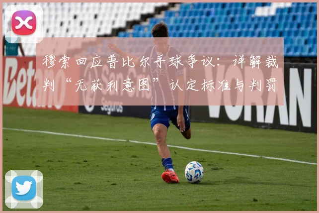 穆索回应普比尔手球争议:详解裁判“无获利意图”认定标准与判罚逻辑